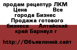 продам рецептур ЛКМ  › Цена ­ 130 000 - Все города Бизнес » Продажа готового бизнеса   . Алтайский край,Барнаул г.